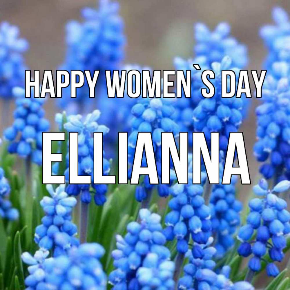 Greetings card с именем, Ellianna happy women`s day Поздравительная открытка для женщин с цветами на праздничную дату Greetings with text for free download 